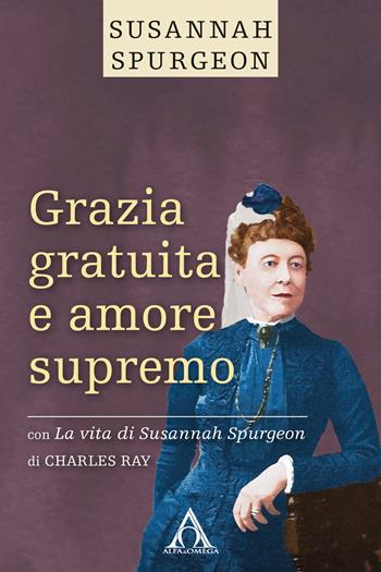 Grazia gratuita e amore supremo. La vita di Susannah Spurgeon. Ediz. integrale - Susannah Spurgeon, Ray Charles - Libro Alfa & Omega 2019, Sentieri antichi | Libraccio.it