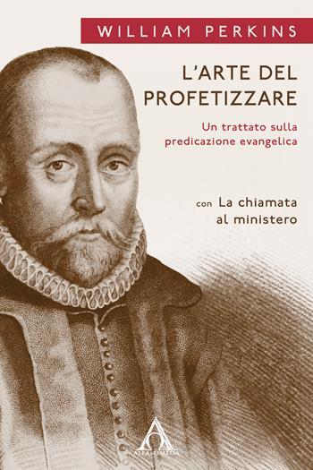 L' arte del profetizzare. Un trattato sulla predicazione evangelica con «La chiamata al mistero» - William Perkins - Libro Alfa & Omega 2019, Il ministero pastorale | Libraccio.it