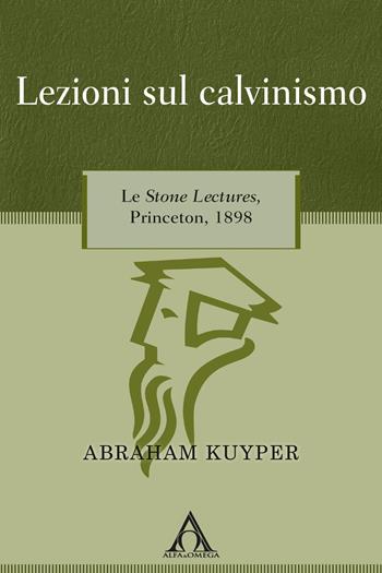 Lezioni sul calvinismo. Le Stone Lectures, Princeton, 1898 - Abraham Kuyper - Libro Alfa & Omega 2020, Apologetica | Libraccio.it