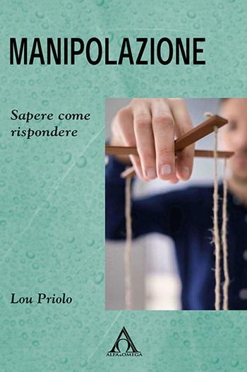 Manipolazione. Sapere come rispondere - Lou Priolo - Libro Alfa & Omega 2021, Risorse per cambiare | Libraccio.it