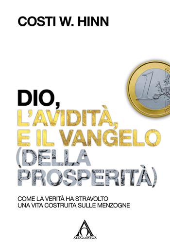 Dio, l’avidità e il vangelo (della prosperità). Come la verità ha stravolto una vita costruita sulle menzogne - Costi W. Hinn - Libro Alfa & Omega 2021 | Libraccio.it