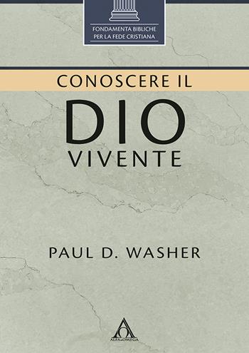 Conoscere il Dio vivente - Paul D. Washer - Libro Alfa & Omega 2022, Fondamenta bibliche per la fede cristiana | Libraccio.it