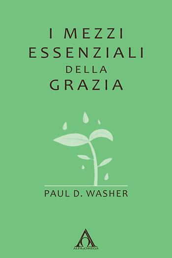 I mezzi essenziali della grazia. Ediz. integrale - Paul D. Washer - Libro Alfa & Omega 2022, Ekklesia | Libraccio.it