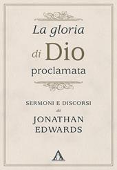 La gloria di Dio proclamata. Sermoni e discorsi di Jonathan Edwards