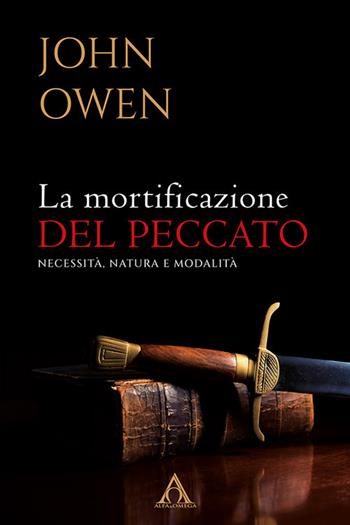 La mortificazione del peccato. Necessità, natura e modalità - John Owen - Libro Alfa & Omega 2024, Sentieri antichi | Libraccio.it