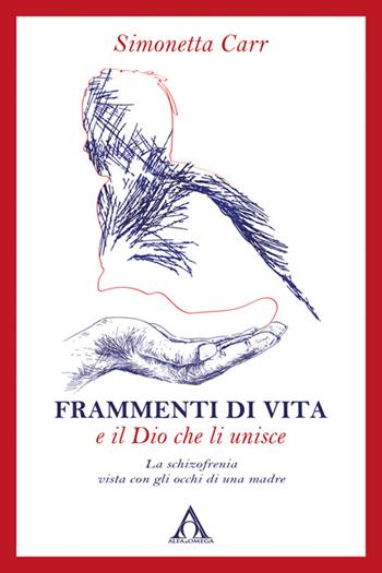 Frammenti di vita e il Dio che li unisce. La schizofrenia vista con gli occhi di una madre. Ediz. integrale - Simonetta Carr - Libro Alfa & Omega 2024 | Libraccio.it