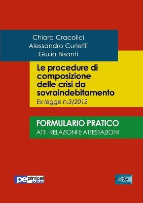 Le procedure di composizione delle crisi da sovraindebitamento. Formulario pratico. Atti, relazioni e intestazioni - Chiara Cracolici, Alessandro Curletti, Giulia Bisanti - Libro Primiceri Editore 2017, FastLaw | Libraccio.it