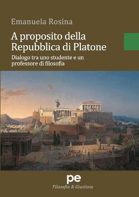 A proposito della Repubblica di Platone. Dialogo tra uno studente e un professore di filosofia - Emanuela Rosina - Libro Primiceri Editore 2017, Filosofia & giustizia | Libraccio.it