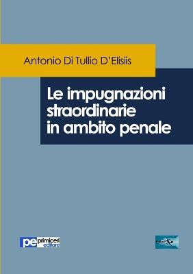 Le impugnazioni straordinarie in ambito penale - Antonio Di Tullio D'Elisiis - Libro Primiceri Editore 2017, FastLaw | Libraccio.it