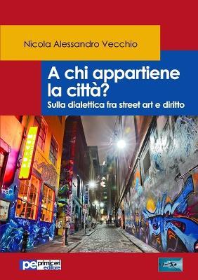 A chi appartiene la città? Sulla dialettica fra street art e diritto - Nicola Alessandro Vecchio - Libro Primiceri Editore 2017, FastLaw | Libraccio.it