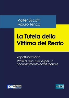 La tutela della vittima del reato. Aspetti normativi. Profili di discussione per un riconoscimento costituzionale - Valter Biscotti, Mauro Tenca - Libro Primiceri Editore 2018 | Libraccio.it