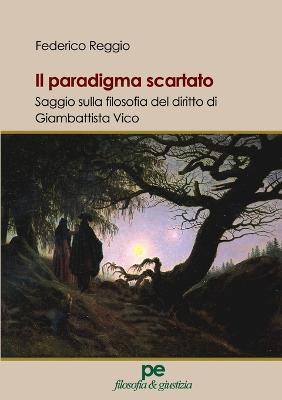 Il paradigma scartato. Saggio sulla filosofia del diritto di Giambattista Vico - Federico Reggio - Libro Primiceri Editore 2018, Filosofia & giustizia | Libraccio.it