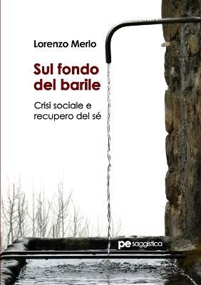 Sul fondo del barile. Crisi sociale e recupero del sé - Lorenzo Merlo - Libro Primiceri Editore 2018, PE Saggistica | Libraccio.it