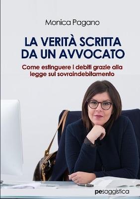 La verità scritta da un avvocato. Come estinguere i debiti grazie alla legge sul sovraindebitamento - Monica Pagano - Libro Primiceri Editore 2019, PE Saggistica | Libraccio.it