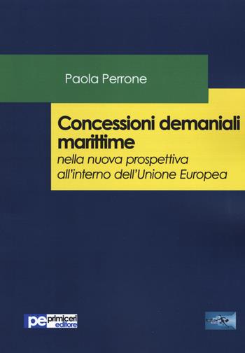 Concessioni demaniali marittime nella nuova prospettiva all'interno dell'Unione Europea - Paola Perrone - Libro Primiceri Editore 2019 | Libraccio.it