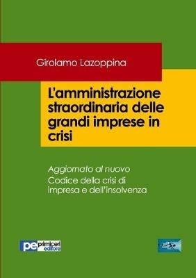 L'amministrazione straordinaria delle grandi imprese in crisi - Girolamo Lazoppina - Libro Primiceri Editore 2020, FastLaw | Libraccio.it