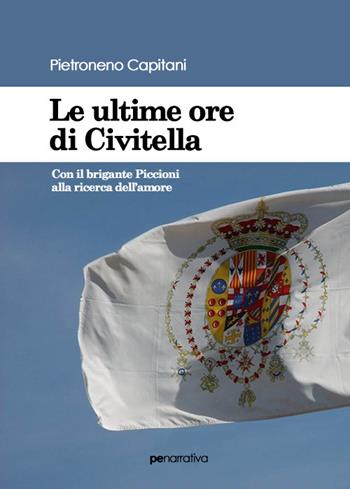 Le ultime ore di Civitella. Con il brigante Piccioni alla ricerca dell'amore - Pietroneno Capitani - Libro Primiceri Editore 2020, PE Narrativa | Libraccio.it