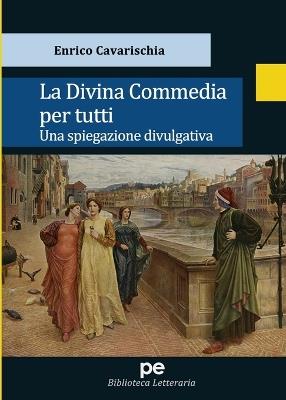 La Divina Commedia per tutti. Una spiegazione divulgativa - Enrico Cavarischia - Libro Primiceri Editore 2020, PE Biblioteca letteraria | Libraccio.it