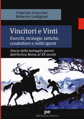 Vincitori e vinti. Eserciti, strategie, tattiche, condottieri e militi ignoti. Storia delle battaglie pavesi dall'antica Roma al XX secolo - Fabrizio Guerrini, Roberto Lodigiani - Libro Primiceri Editore 2020, Biblioteca storica | Libraccio.it