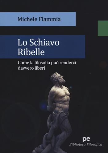 Lo schiavo ribelle. Come la filosofia può renderci davvero liberi - Michele Flammia - Libro Primiceri Editore 2020, Biblioteca filosofica | Libraccio.it