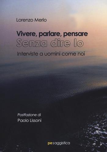 Vivere, parlare, pensare. Senza dire io. Interviste a uomini come noi - Lorenzo Merlo - Libro Primiceri Editore 2021, PE Saggistica | Libraccio.it