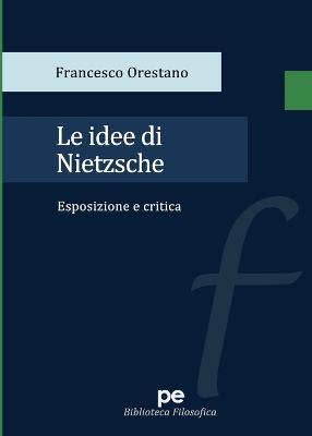 Le idee di Nietzsche. Esposizione e critica - Francesco Orestano - Libro Primiceri Editore 2021, Biblioteca filosofica | Libraccio.it
