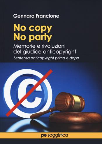 No copy, no party. Memorie e rivoluzioni del giudice anticopyright - Gennaro Francione - Libro Primiceri Editore 2021, Dirittocreativo | Libraccio.it