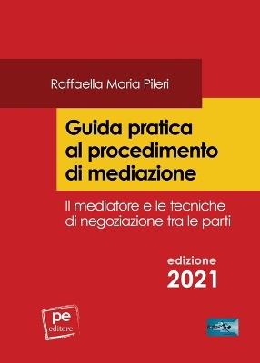 Guida pratica al procedimento di mediazione. Il mediatore e le tecniche di negoziazione tra le parti - Raffaella Maria Pileri - Libro Primiceri Editore 2021, FastLaw | Libraccio.it
