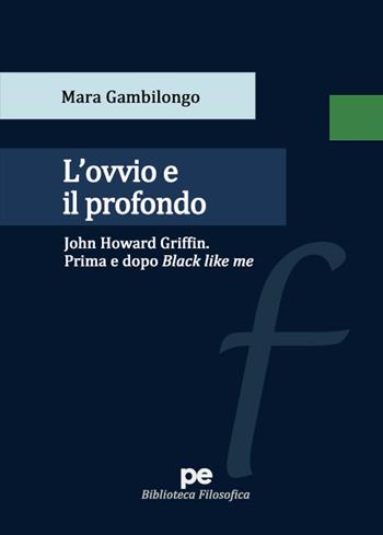 L'ovvio e il profondo. John Howard Griffin. Prima e dopo Black Like Me - Mara Gambilongo - Libro Primiceri Editore 2021, Biblioteca filosofica | Libraccio.it