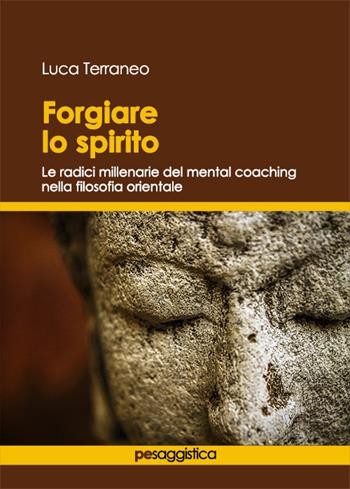 Forgiare lo spirito. Le radici millenarie del mental coaching nella filosofia orientale - Luca Terraneo - Libro Primiceri Editore 2021, PE Saggistica | Libraccio.it