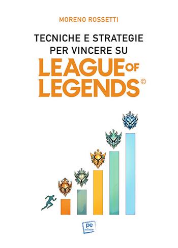 Tecniche e strategie per vincere su League of Legends - Moreno Rossetti - Libro Primiceri Editore 2022 | Libraccio.it