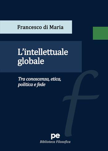 L'intellettuale globale. Tra conoscenza, etica, politica e fede - Francesco Di Maria - Libro Primiceri Editore 2023, PE Biblioteca Filosofica | Libraccio.it