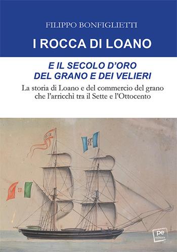 I Rocca di Loano e il secolo d'oro del grano e dei velieri. La storia di Loano e del commercio del grano che l'arricchì tra il Sette e l'Ottocento - Filippo Bonfiglietti - Libro Primiceri Editore 2023, PE Saggistica | Libraccio.it