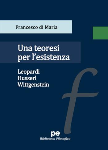 Una teoresi per l'esistenza. Leopardi, Husserl, Wittgenstein - Francesco Di Maria - Libro Primiceri Editore 2023, Biblioteca filosofica | Libraccio.it
