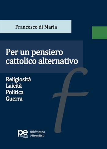 Per un pensiero cattolico alternativo. Religiosità, laicità, politica, guerra - Francesco di Maria - Libro Primiceri Editore 2024, Biblioteca filosofica | Libraccio.it