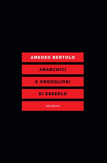 Anarchici e orgogliosi di esserlo - Amedeo Bertolo - Libro Elèuthera 2017 | Libraccio.it