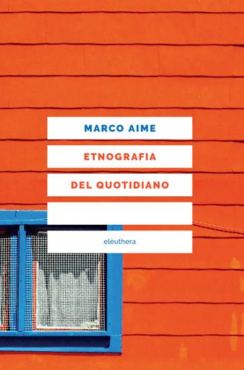 Etnografia del quotidiano. Uno sguardo antropologico sull'Italia che cambia. Nuova ediz. - Marco Aime - Libro Elèuthera 2018 | Libraccio.it