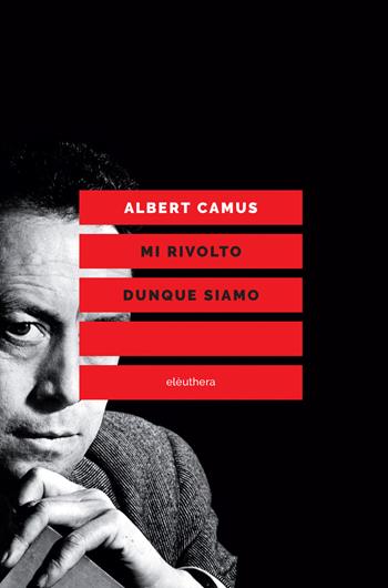Mi rivolto dunque siamo. Scritti politici - Albert Camus - Libro Elèuthera 2018 | Libraccio.it
