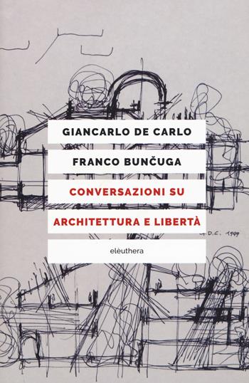 Conversazioni su architettura e libertà. Nuova ediz. - Giancarlo De Carlo, Franco Buncuga - Libro Elèuthera 2018 | Libraccio.it