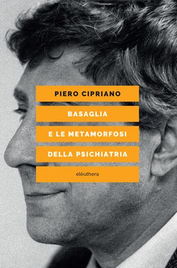 Basaglia e le metamorfosi della psichiatria - Piero Cipriano - Libro Elèuthera 2018 | Libraccio.it