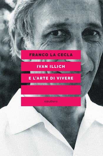 Ivan Illich e l'arte di vivere - Franco La Cecla - Libro Elèuthera 2018 | Libraccio.it