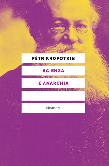 Scienza e anarchia. Nuova ediz. - Pëtr A. Kropotkin - Libro Elèuthera 2019 | Libraccio.it