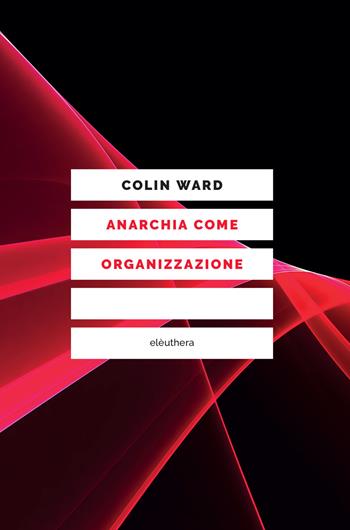 Anarchia come organizzazione - Colin Ward - Libro Elèuthera 2019 | Libraccio.it
