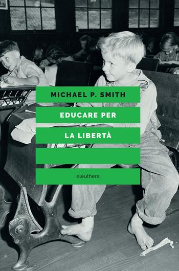 Educare per la libertà - Michael P. Smith - Libro Elèuthera 2019 | Libraccio.it