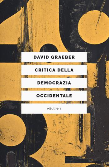 Critica della democrazia occidentale. Nuovi movimenti, crisi dello stato, democrazia diretta - David Graeber - Libro Elèuthera 2019 | Libraccio.it