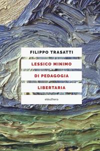 Lessico minimo di pedagogia libertaria - Filippo Trasatti - Libro Elèuthera 2020 | Libraccio.it