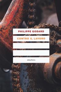 Contro il lavoro. Nuova ediz. - Philippe Godard - Libro Elèuthera 2020 | Libraccio.it