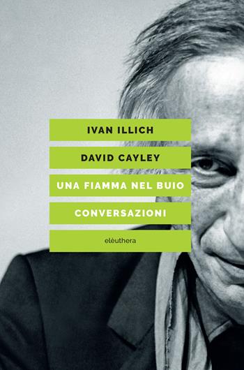 Una fiamma nel buio. Conversazioni - Ivan Illich, David Cayley - Libro Elèuthera 2020 | Libraccio.it