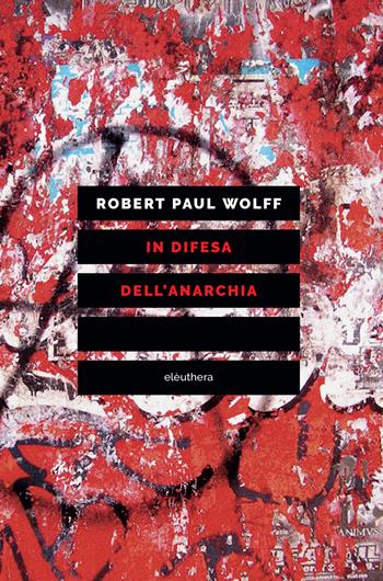 In difesa dell'anarchia. Critica della democrazia rappresentativa - Robert P. Wolff - Libro Elèuthera 2020 | Libraccio.it