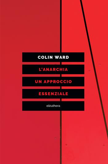 L' anarchia. Un approccio essenziale - Colin Ward - Libro Elèuthera 2020 | Libraccio.it